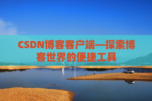 CSDN博客客户端—探索博客世界的便捷工具